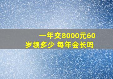 一年交8000元60岁领多少 每年会长吗